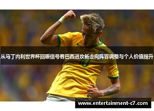 从马丁内利世界杯回暖信号看巴西进攻新走向阵容调整与个人价值提升