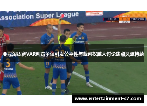 亚冠淘汰赛VAR判罚争议引发公平性与裁判权威大讨论焦点风波持续