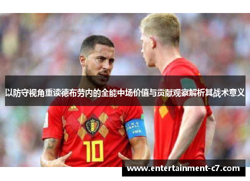 以防守视角重读德布劳内的全能中场价值与贡献观察解析其战术意义