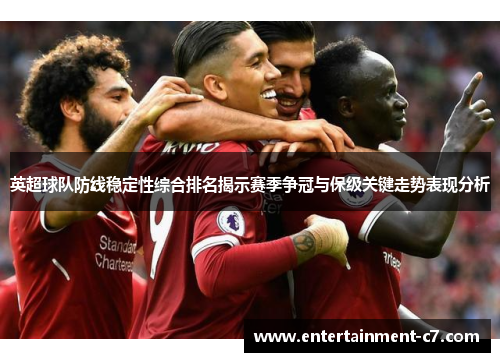 英超球队防线稳定性综合排名揭示赛季争冠与保级关键走势表现分析