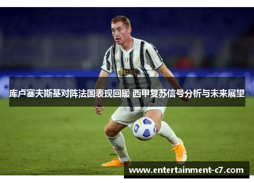 库卢塞夫斯基对阵法国表现回暖 西甲复苏信号分析与未来展望 库卢塞夫斯基对阵法国表现回暖 西甲复苏信号分析与未来展望