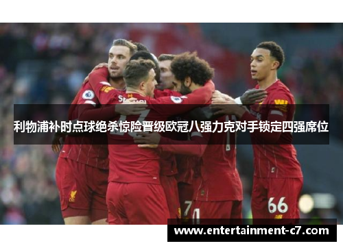 利物浦补时点球绝杀惊险晋级欧冠八强力克对手锁定四强席位