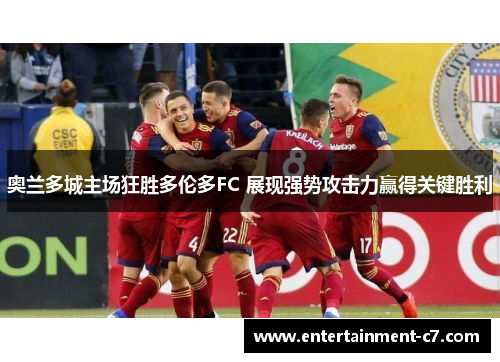 奥兰多城主场狂胜多伦多FC 展现强势攻击力赢得关键胜利