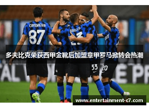 多夫比克荣获西甲金靴后加盟意甲罗马掀转会热潮