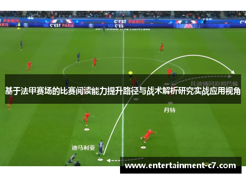 基于法甲赛场的比赛阅读能力提升路径与战术解析研究实战应用视角 基于法甲赛场的比赛阅读能力提升路径与战术解析研究实战应用视角