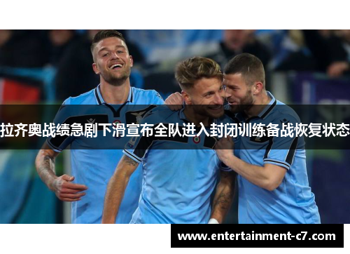 拉齐奥战绩急剧下滑宣布全队进入封闭训练备战恢复状态 拉齐奥战绩急剧下滑宣布全队进入封闭训练备战恢复状态