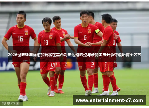 2026世界杯洲际附加赛将在墨西哥瓜达拉哈拉与蒙特雷展开争夺最后两个名额