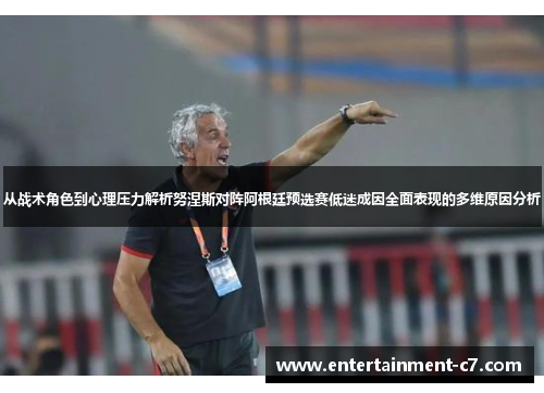 从战术角色到心理压力解析努涅斯对阵阿根廷预选赛低迷成因全面表现的多维原因分析