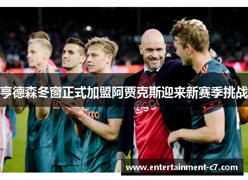 亨德森冬窗正式加盟阿贾克斯迎来新赛季挑战