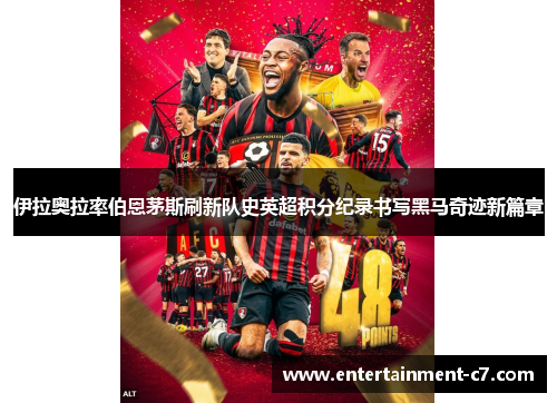 伊拉奥拉率伯恩茅斯刷新队史英超积分纪录书写黑马奇迹新篇章