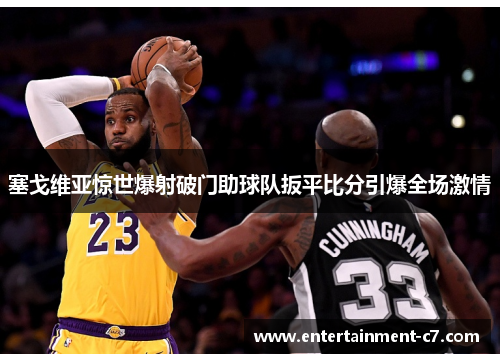 塞戈维亚惊世爆射破门助球队扳平比分引爆全场激情