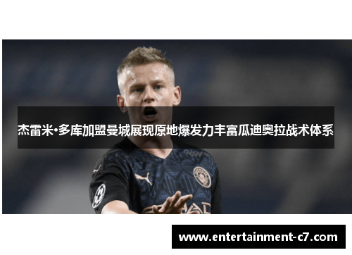 杰雷米·多库加盟曼城展现原地爆发力丰富瓜迪奥拉战术体系