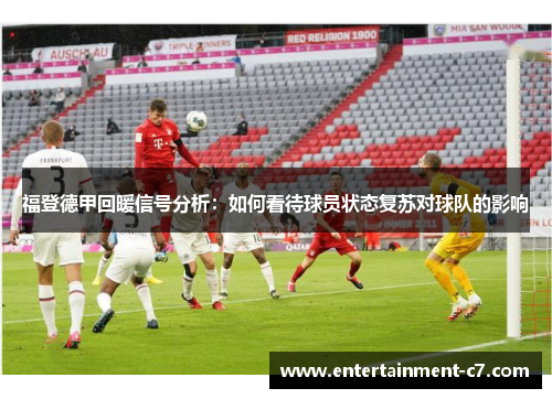 福登德甲回暖信号分析：如何看待球员状态复苏对球队的影响